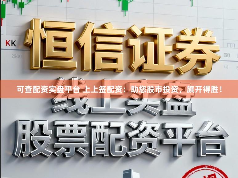 可查配资实盘平台 上上签配资：助您股市投资，旗开得胜！