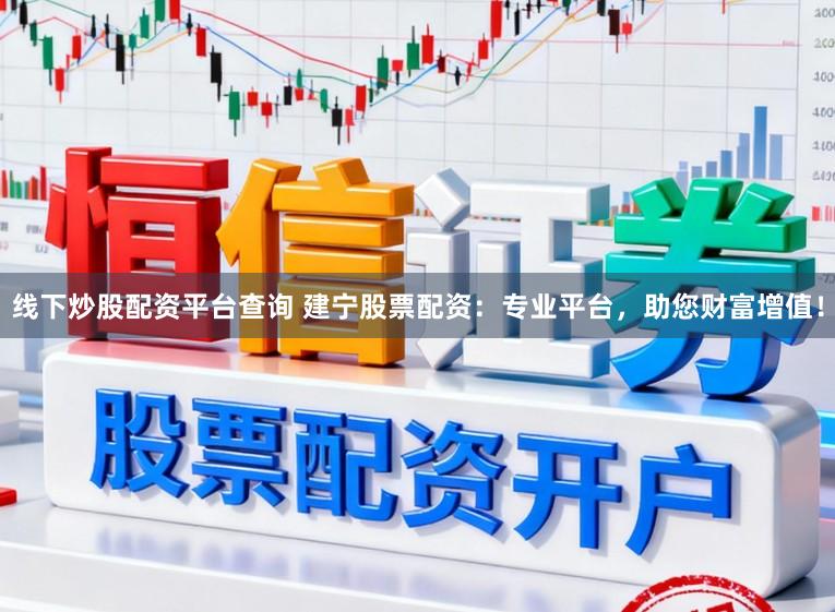 线下炒股配资平台查询 建宁股票配资：专业平台，助您财富增值！