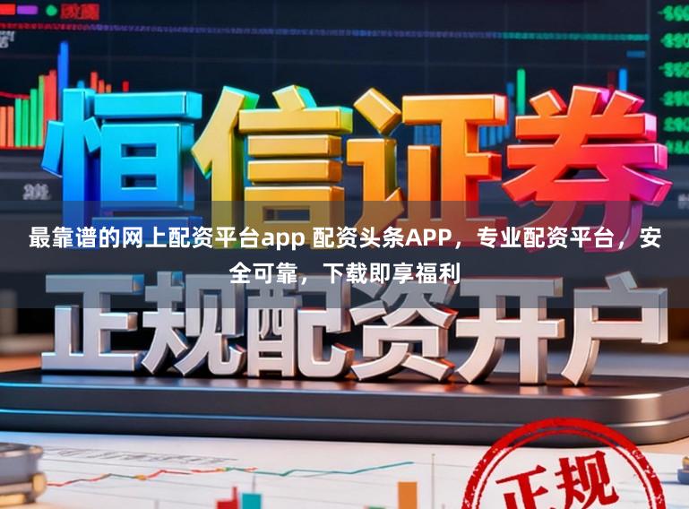 最靠谱的网上配资平台app 配资头条APP，专业配资平台，安全可靠，下载即享福利