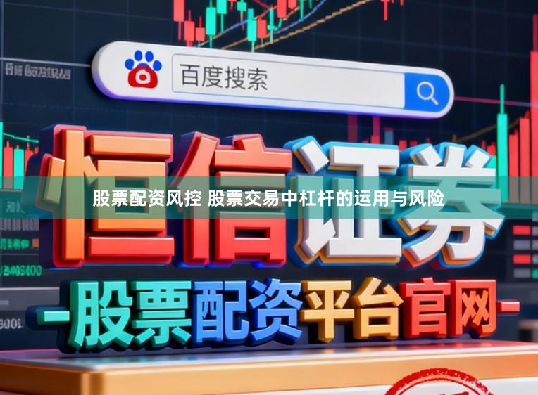 股票配资风控 股票交易中杠杆的运用与风险