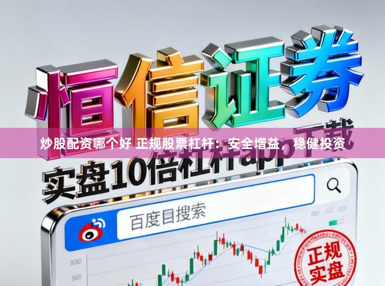 炒股配资哪个好 正规股票杠杆:安全增益,稳健投资
