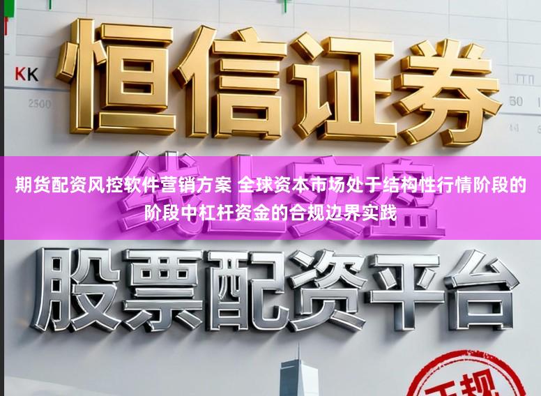 期货配资风控软件营销方案 全球资本市场处于结构性行情阶段的阶段中杠杆资金的合规边界实践