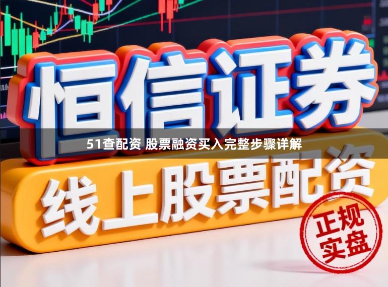 51查配资 股票融资买入完整步骤详解