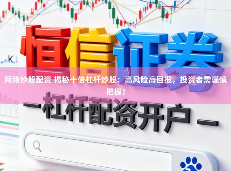 网络炒股配资 揭秘十倍杠杆炒股:高风险高回报,投资者需谨慎把握!
