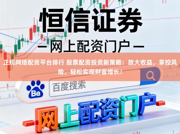 正规网络配资平台排行 股票配资投资新策略:放大收益,掌控风险,轻松实现财富增长!