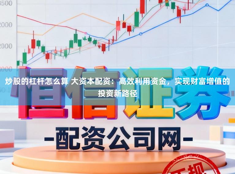 炒股的杠杆怎么算 大资本配资:高效利用资金,实现财富增值的投资新路径