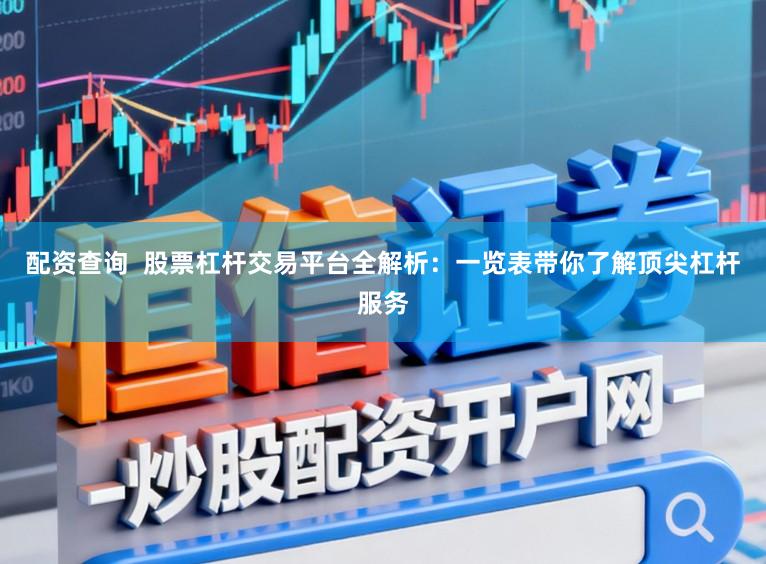 配资查询 股票杠杆交易平台全解析:一览表带你了解顶尖杠杆服务