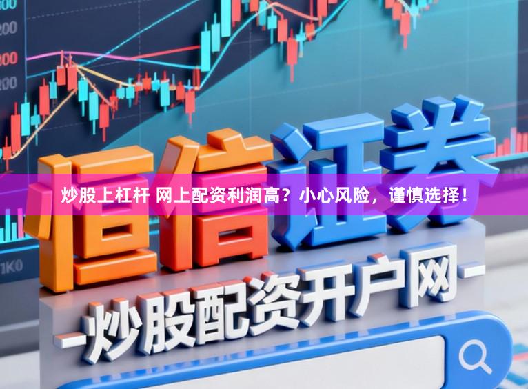 炒股上杠杆 网上配资利润高?小心风险,谨慎选择!
