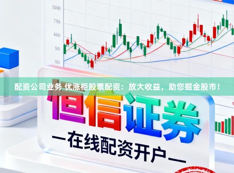 配资公司业务 优涨柜股票配资：放大收益，助您掘金股市！