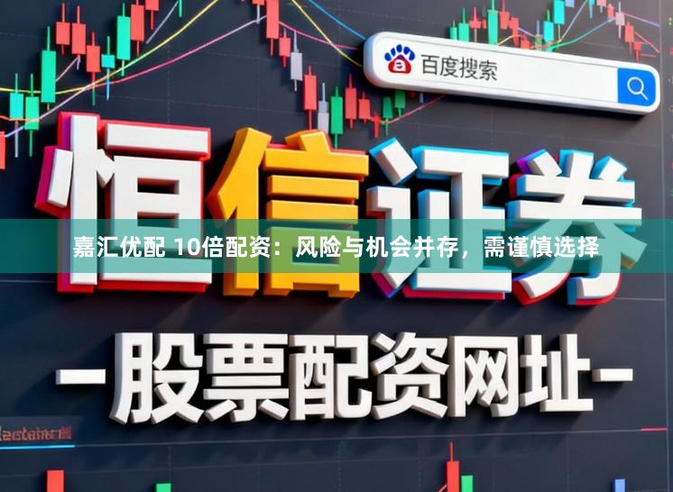 嘉汇优配 10倍配资：风险与机会并存，需谨慎选择