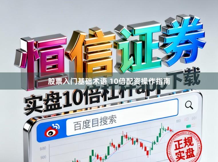 股票入门基础术语 10倍配资操作指南