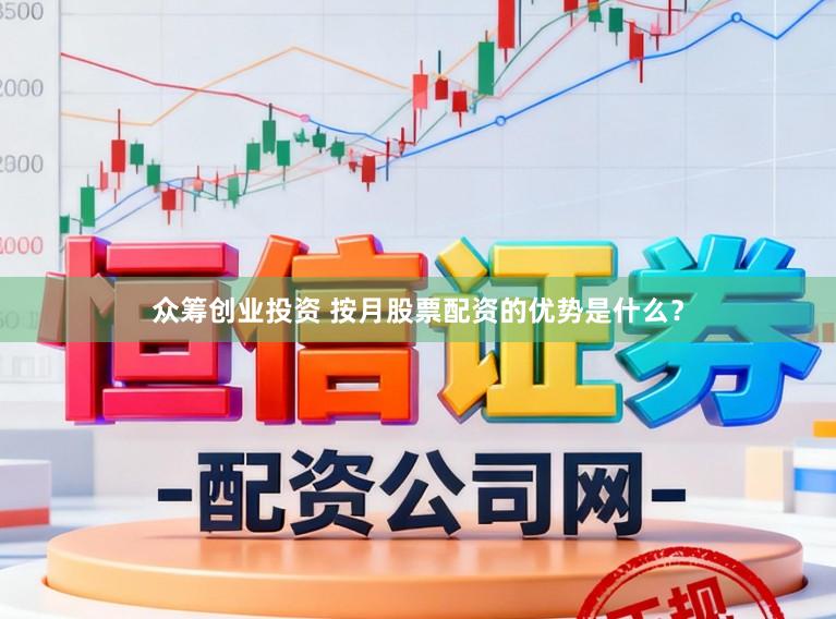 众筹创业投资 按月股票配资的优势是什么？
