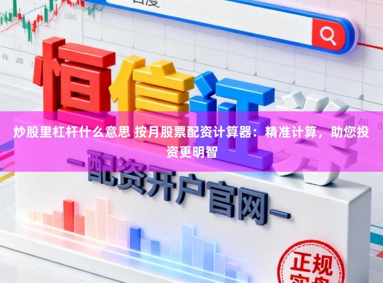 炒股里杠杆什么意思 按月股票配资计算器：精准计算，助您投资更明智