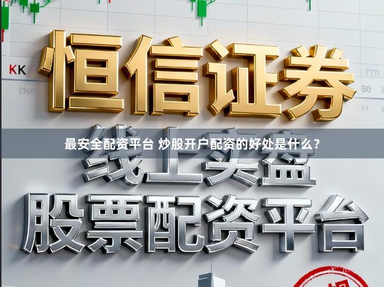 最安全配资平台 炒股开户配资的好处是什么？