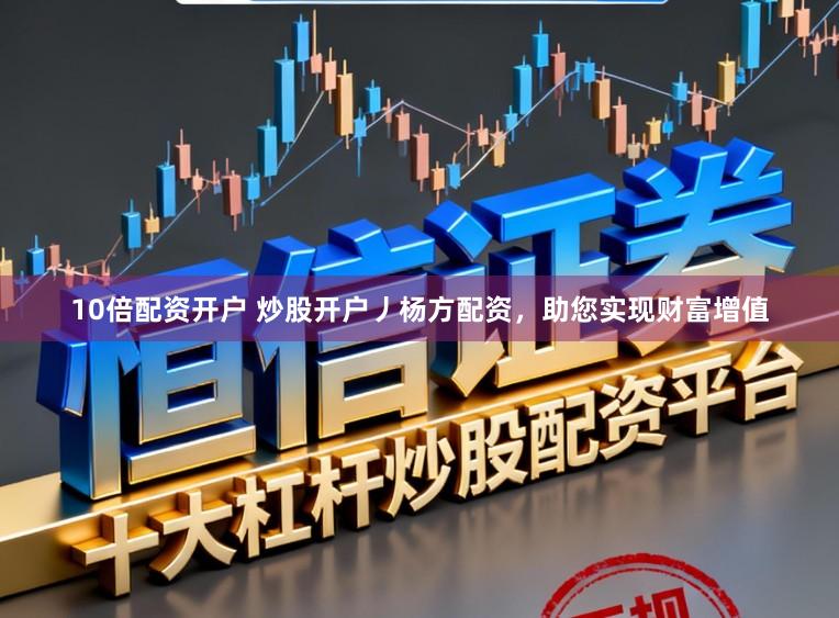 10倍配资开户 炒股开户丿杨方配资，助您实现财富增值