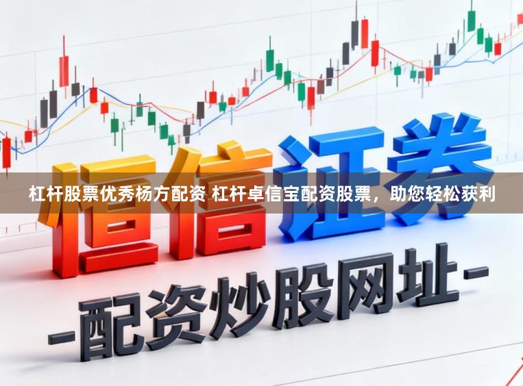 杠杆股票优秀杨方配资 杠杆卓信宝配资股票，助您轻松获利