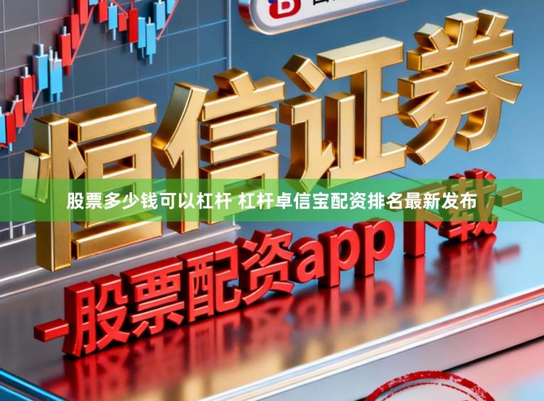 股票多少钱可以杠杆 杠杆卓信宝配资排名最新发布