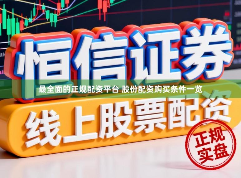 最全面的正规配资平台 股份配资购买条件一览
