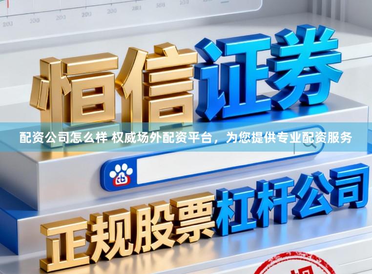 配资公司怎么样 权威场外配资平台，为您提供专业配资服务