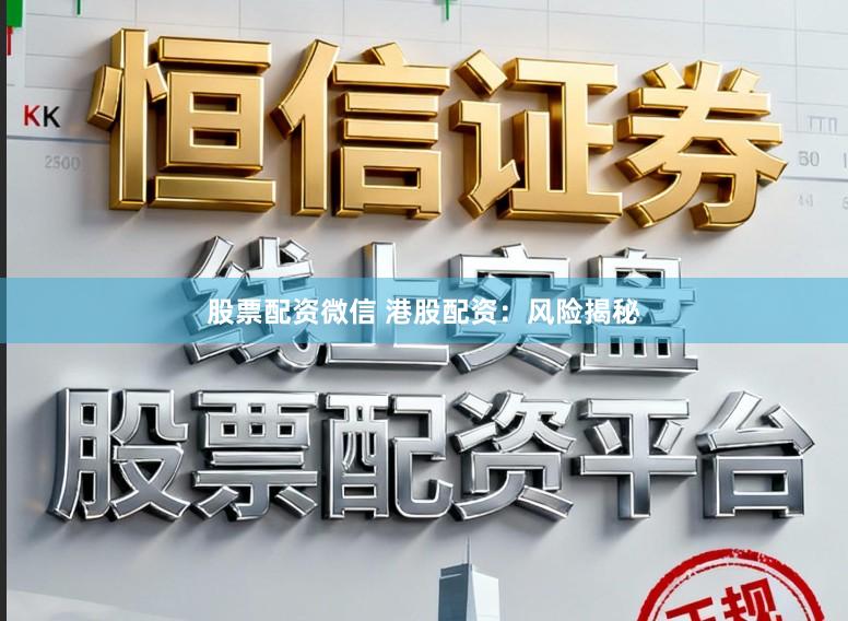 股票配资微信 港股配资：风险揭秘