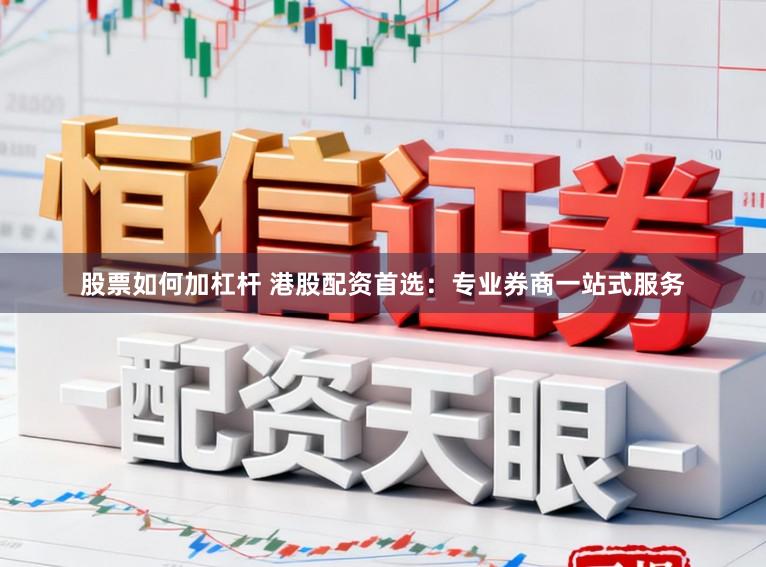股票如何加杠杆 港股配资首选：专业券商一站式服务