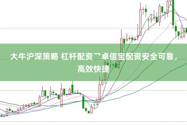 大牛沪深策略 杠杆配资乛卓信宝配资安全可靠，高效快捷