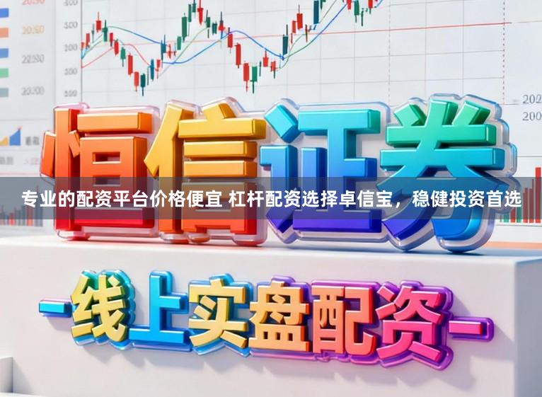 专业的配资平台价格便宜 杠杆配资选择卓信宝，稳健投资首选