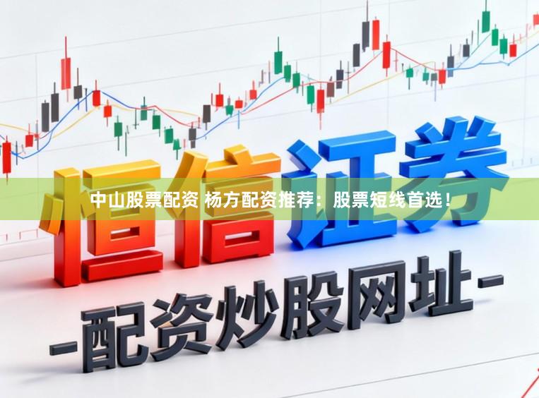 中山股票配资 杨方配资推荐：股票短线首选！