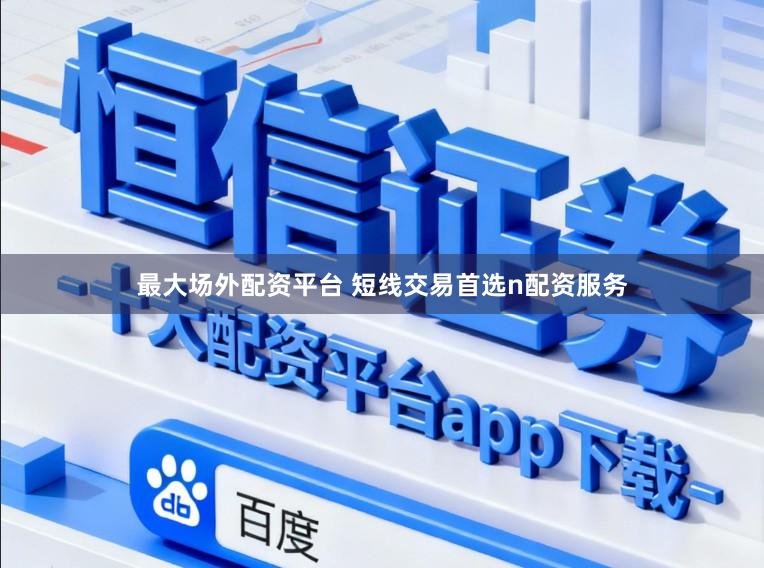 最大场外配资平台 短线交易首选n配资服务