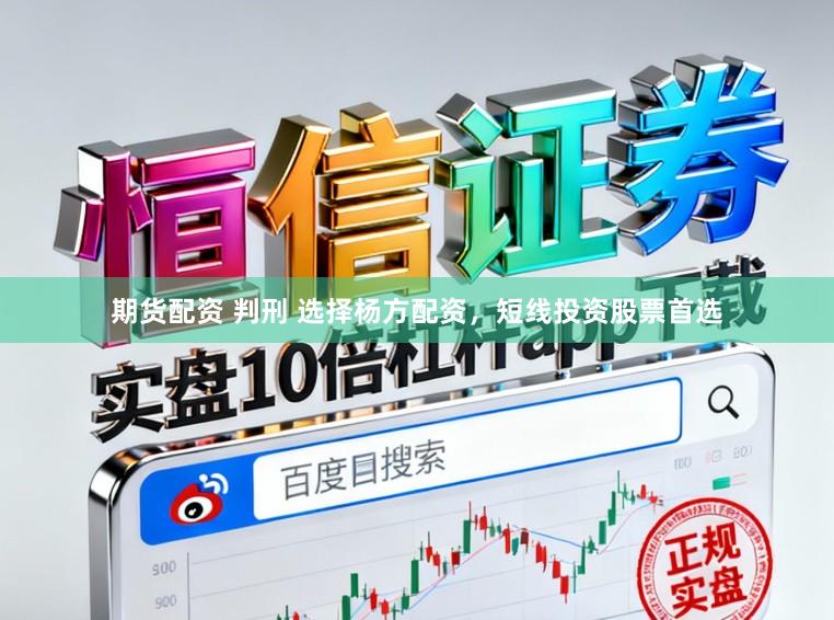 期货配资 判刑 选择杨方配资，短线投资股票首选