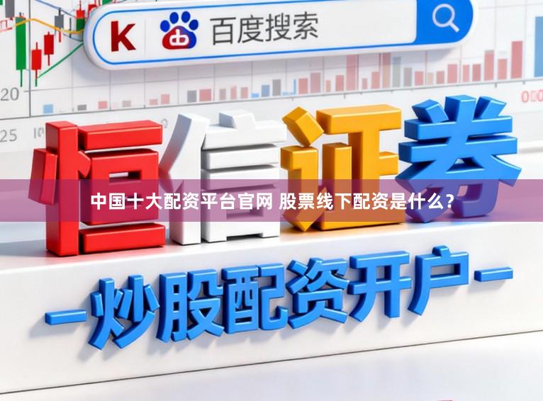 中国十大配资平台官网 股票线下配资是什么？