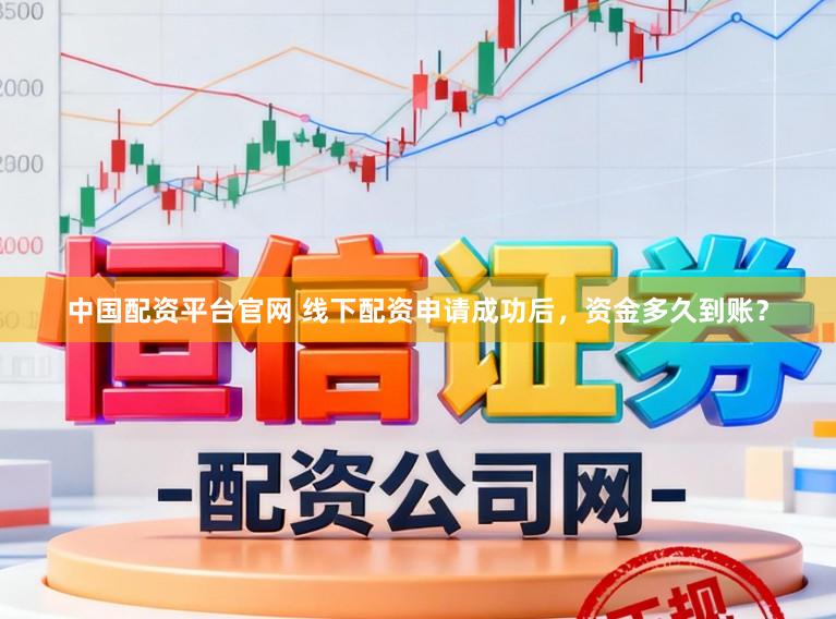 中国配资平台官网 线下配资申请成功后,资金多久到账?