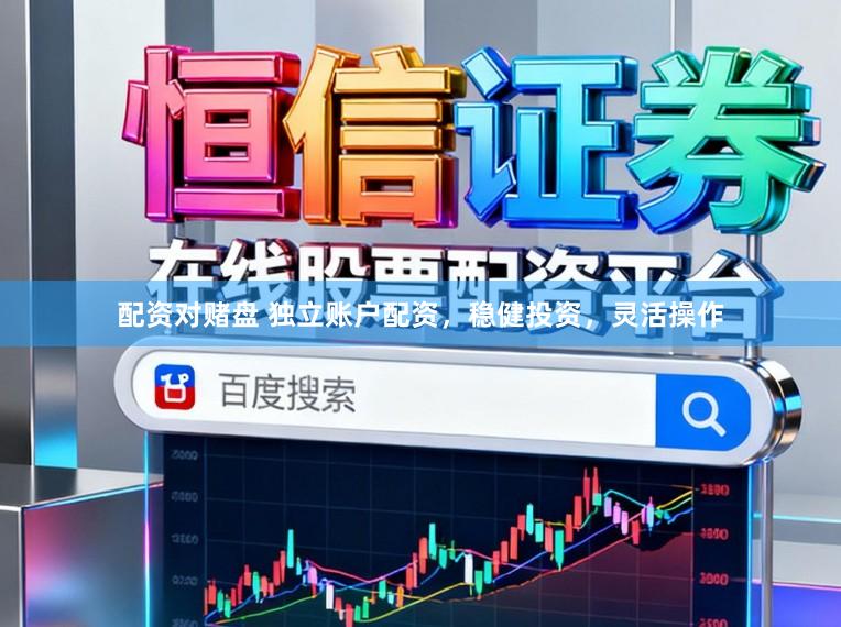 配资对赌盘 独立账户配资，稳健投资，灵活操作