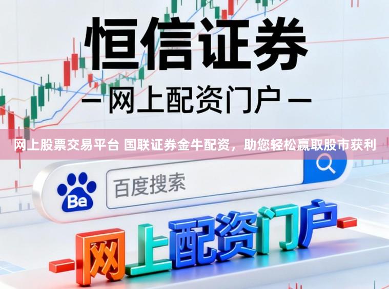 网上股票交易平台 国联证券金牛配资，助您轻松赢取股市获利