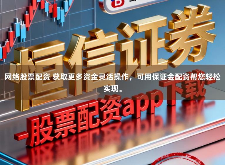 网络股票配资 获取更多资金灵活操作，可用保证金配资帮您轻松实现。