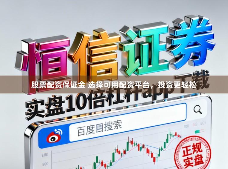 股票配资保证金 选择可用配资平台，投资更轻松