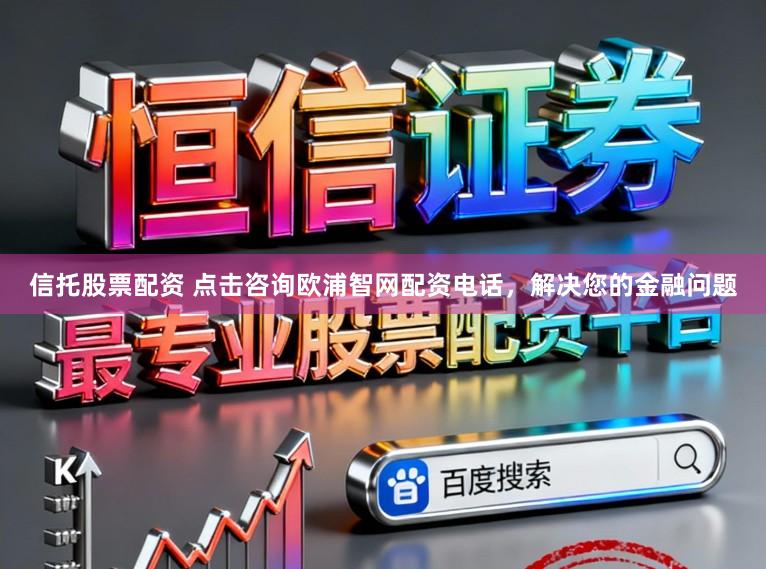 信托股票配资 点击咨询欧浦智网配资电话，解决您的金融问题