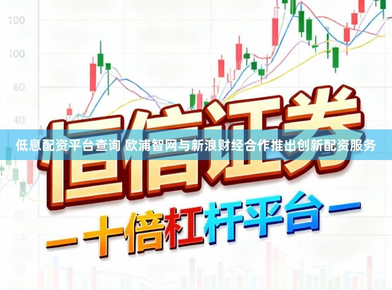 低息配资平台查询 欧浦智网与新浪财经合作推出创新配资服务