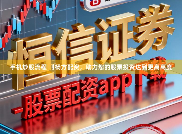 手机炒股流程 刂杨方配资，助力您的股票投资达到更高高度