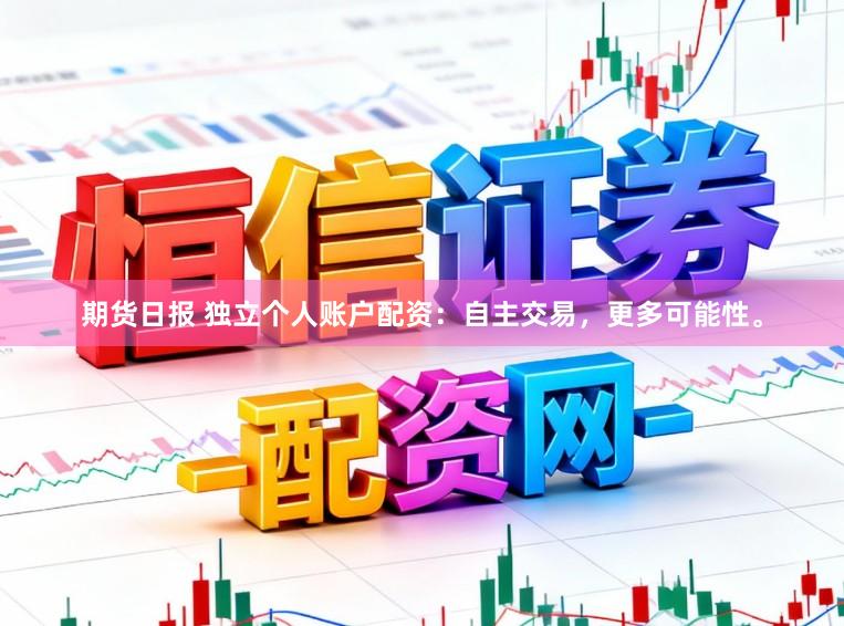 期货日报 独立个人账户配资：自主交易，更多可能性。