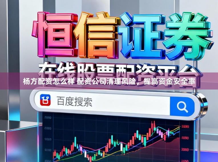杨方配资怎么样 配资公司清理风险，提高资金安全率