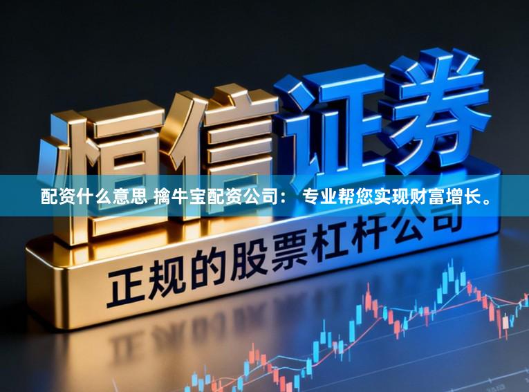 配资什么意思 擒牛宝配资公司： 专业帮您实现财富增长。