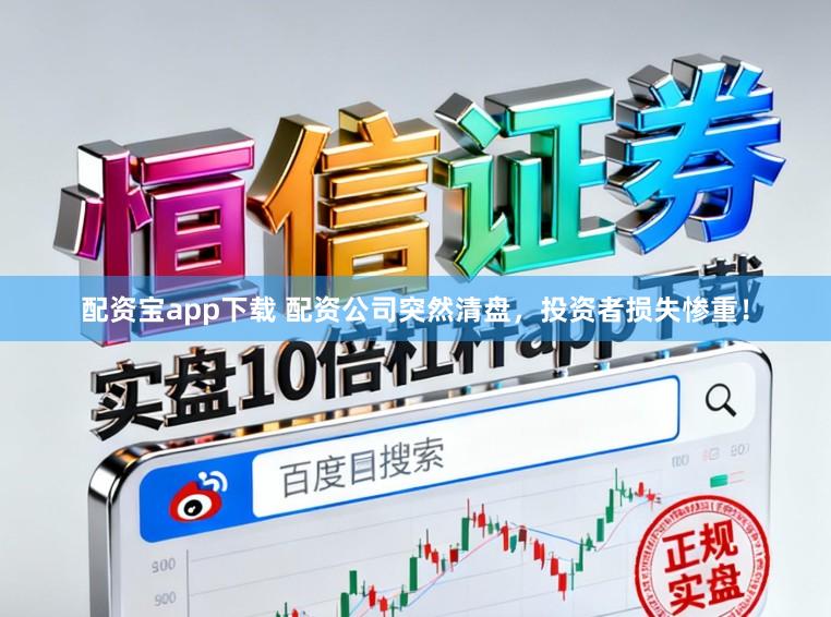 配资宝app下载 配资公司突然清盘，投资者损失惨重！