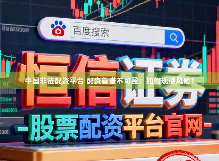 中国非法配资平台 配资靠谱不可盈：如何规避风险？