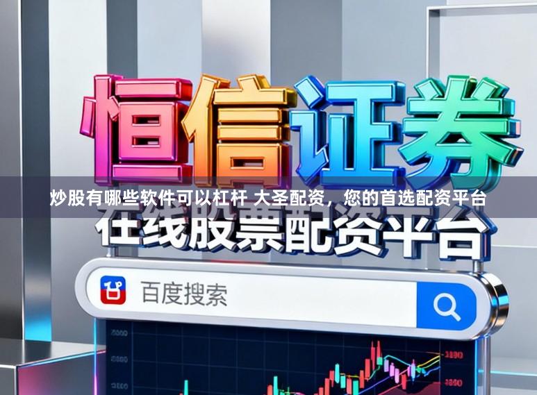 炒股有哪些软件可以杠杆 大圣配资，您的首选配资平台