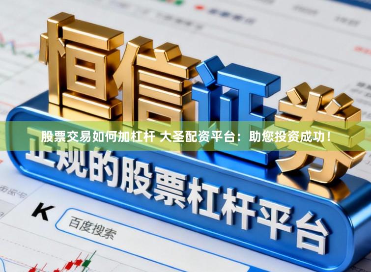 股票交易如何加杠杆 大圣配资平台：助您投资成功！