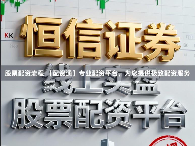 股票配资流程 【配资通】专业配资平台，为您提供极致配资服务