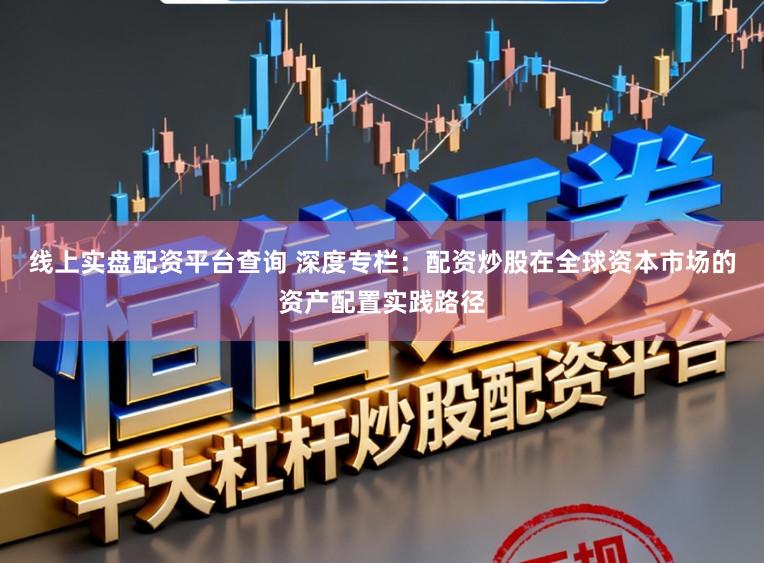 线上实盘配资平台查询 深度专栏：配资炒股在全球资本市场的资产配置实践路径