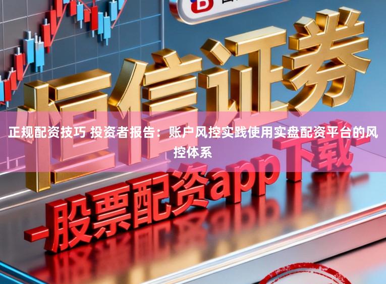 正规配资技巧 投资者报告：账户风控实践使用实盘配资平台的风控体系