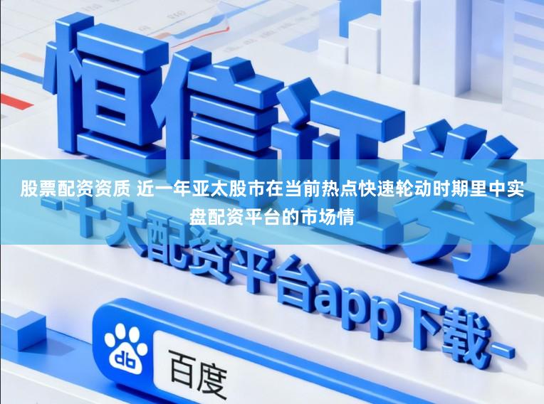 股票配资资质 近一年亚太股市在当前热点快速轮动时期里中实盘配资平台的市场情